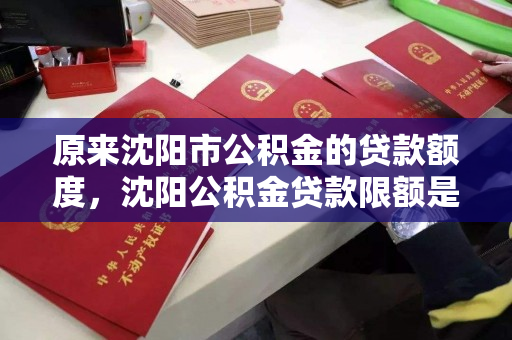 原来沈阳市公积金的贷款额度,沈阳公积金贷款限额是多少,沈阳公积金贷款额度及限额解析 原来沈阳市公积金的贷款额度,沈阳公积金贷款限额是多少,沈阳公积金贷款额度及限额解析
