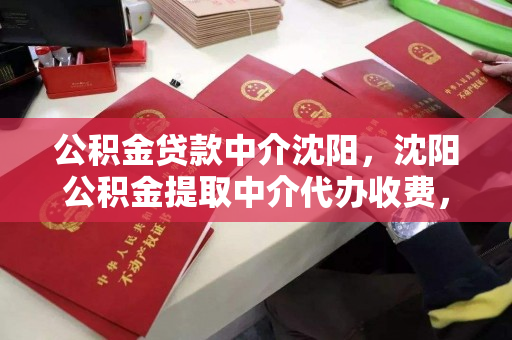 公积金贷款中介沈阳,沈阳公积金提取中介代办收费,沈阳公积金贷款与提取中介服务收费指南 公积金贷款中介沈阳,沈阳公积金提取中介代办收费,沈阳公积金贷款与提取中介服务收费指南