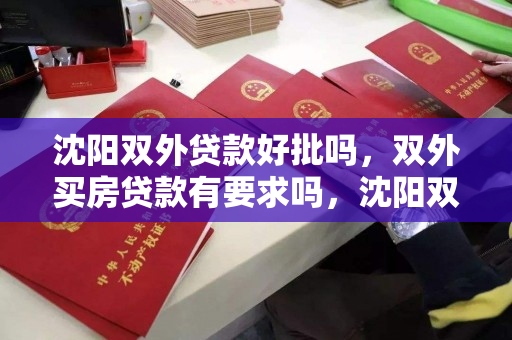 沈阳双外贷款好批吗，双外买房贷款有要求吗，沈阳双外购房贷款政策及申请条件解析