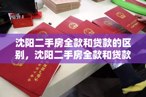 沈阳二手房全款和贷款的区别，沈阳二手房全款和贷款的区别大吗，沈阳二手房交易，全款与贷款的对比分析