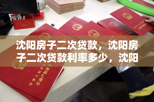 沈阳房子二次贷款，沈阳房子二次贷款利率多少，沈阳房产二次抵押贷款利率解析