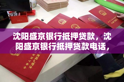 沈阳盛京银行抵押贷款，沈阳盛京银行抵押贷款电话，沈阳盛京银行抵押贷款及联系电话指南