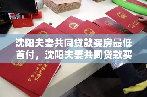 沈阳夫妻共同贷款买房最低首付,沈阳夫妻共同贷款买房最低首付多少,沈阳夫妻联名购房最低首付额度解析 沈阳夫妻共同贷款买房最低首付,沈阳夫妻共同贷款买房最低首付多少,沈阳夫妻联名购房最低首付额度解析