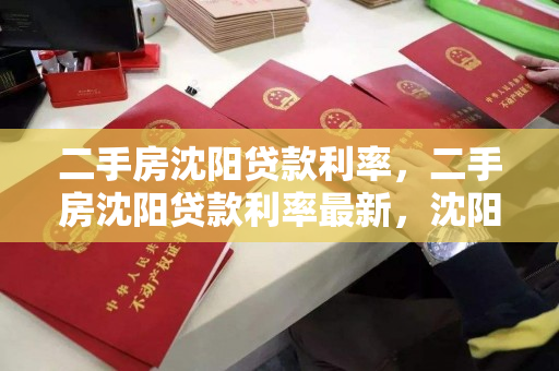 二手房沈阳贷款利率，二手房沈阳贷款利率最新，沈阳二手房贷款利率最新动态