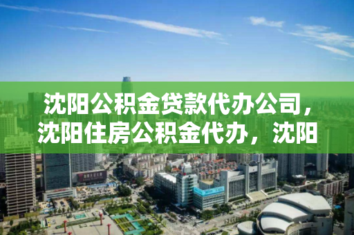 沈阳公积金贷款代办公司，沈阳住房公积金代办，沈阳住房公积金贷款代办服务指南