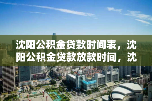 沈阳公积金贷款时间表,沈阳公积金贷款放款时间,沈阳公积金贷款流程及放款时间表 沈阳公积金贷款时间表,沈阳公积金贷款放款时间,沈阳公积金贷款流程及放款时间表