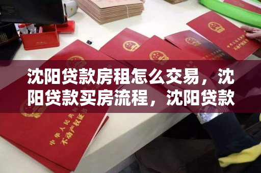 沈阳贷款房租怎么交易,沈阳贷款买房流程,沈阳贷款购房与租房交易流程详解 沈阳贷款房租怎么交易,沈阳贷款买房流程,沈阳贷款购房与租房交易流程详解