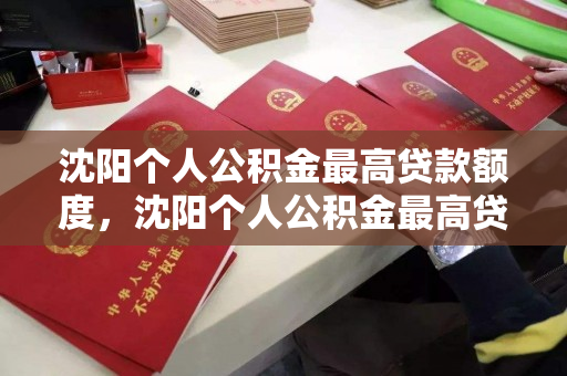 沈阳个人公积金最高贷款额度，沈阳个人公积金最高贷款额度是多少，沈阳个人公积金最高贷款额度解析