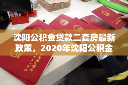 沈阳公积金贷款二套房最新政策，2020年沈阳公积金贷款二套房政策，2020年沈阳公积金贷款二套房政策解析