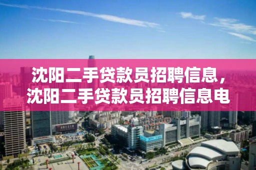 沈阳二手贷款员招聘信息，沈阳二手贷款员招聘信息电话，沈阳二手贷款员招聘信息及联系方式汇总