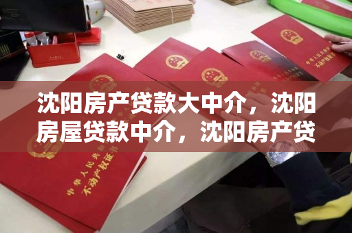 沈阳房产贷款大中介，沈阳房屋贷款中介，沈阳房产贷款中介服务指南