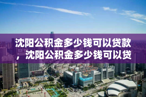 沈阳公积金多少钱可以贷款，沈阳公积金多少钱可以贷款80万，沈阳公积金贷款额度解析，80万贷款条件