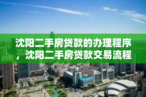 沈阳二手房贷款的办理程序,沈阳二手房贷款交易流程,沈阳二手房贷款交易及办理程序指南 沈阳二手房贷款的办理程序,沈阳二手房贷款交易流程,沈阳二手房贷款交易及办理程序指南