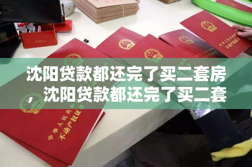 沈阳贷款都还完了买二套房，沈阳贷款都还完了买二套房有影响吗，沈阳首套房贷款结清后购买二套房的影响分析