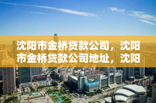 沈阳市金桥贷款公司，沈阳市金桥贷款公司地址，沈阳市金桥贷款公司地址查询