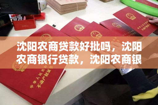 沈阳农商贷款好批吗,沈阳农商银行贷款,沈阳农商银行贷款审批流程及条件解析 沈阳农商贷款好批吗,沈阳农商银行贷款,沈阳农商银行贷款审批流程及条件解析