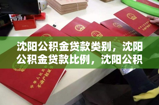 沈阳公积金贷款类别,沈阳公积金贷款比例,沈阳公积金贷款分类及比例解析 沈阳公积金贷款类别,沈阳公积金贷款比例,沈阳公积金贷款分类及比例解析