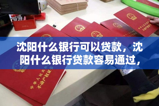 沈阳什么银行可以贷款，沈阳什么银行贷款容易通过，沈阳贷款选择，哪些银行审批易通过