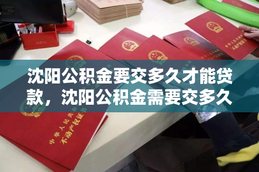 沈阳公积金要交多久才能贷款，沈阳公积金需要交多久才能贷款，沈阳公积金缴纳时长与贷款资格要求