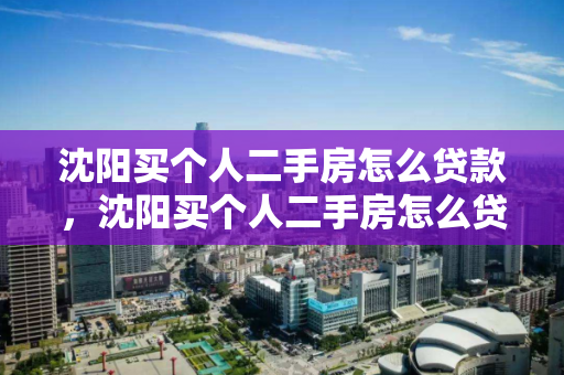 沈阳买个人二手房怎么贷款,沈阳买个人二手房怎么贷款的,沈阳个人二手房贷款全攻略 沈阳买个人二手房怎么贷款,沈阳买个人二手房怎么贷款的,沈阳个人二手房贷款全攻略