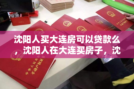 沈阳人买大连房可以贷款么，沈阳人在大连买房子，沈阳人大连购房贷款指南