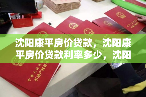 沈阳康平房价贷款,沈阳康平房价贷款利率多少,沈阳康平房价与贷款利率概览 沈阳康平房价贷款,沈阳康平房价贷款利率多少,沈阳康平房价与贷款利率概览