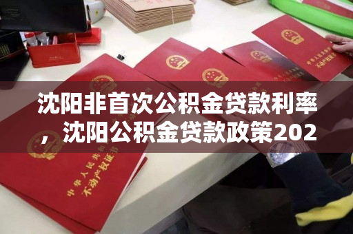 沈阳非首次公积金贷款利率,沈阳公积金贷款政策2020,2020年沈阳公积金贷款政策及非首次贷款利率解析 沈阳非首次公积金贷款利率,沈阳公积金贷款政策2020,2020年沈阳公积金贷款政策及非首次贷款利率解析