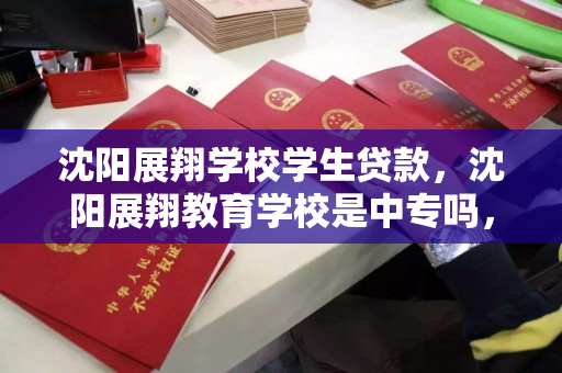 沈阳展翔学校学生贷款,沈阳展翔教育学校是中专吗,沈阳展翔学校,中专教育与学生贷款政策解析 沈阳展翔学校学生贷款,沈阳展翔教育学校是中专吗,沈阳展翔学校,中专教育与学生贷款政策解析