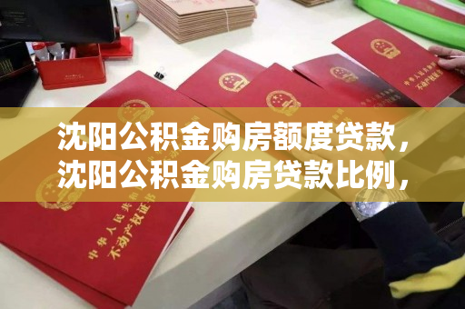 沈阳公积金购房额度贷款,沈阳公积金购房贷款比例,沈阳公积金购房贷款额度与比例解析 沈阳公积金购房额度贷款,沈阳公积金购房贷款比例,沈阳公积金购房贷款额度与比例解析