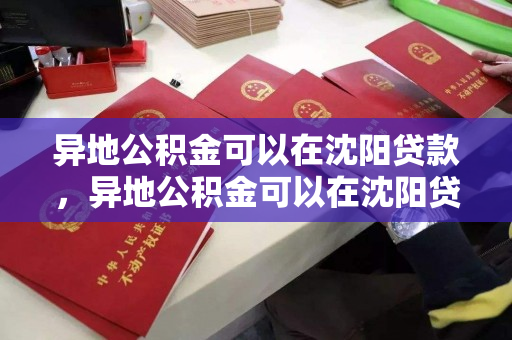 异地公积金可以在沈阳贷款，异地公积金可以在沈阳贷款买房吗?，异地公积金在沈阳贷款购房政策解析