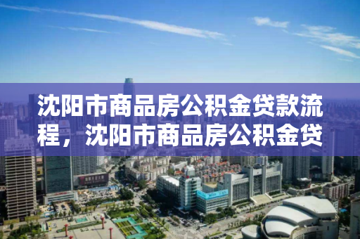沈阳市商品房公积金贷款流程,沈阳市商品房公积金贷款流程及时间,沈阳市商品房公积金贷款全流程及时间解析 沈阳市商品房公积金贷款流程,沈阳市商品房公积金贷款流程及时间,沈阳市商品房公积金贷款全流程及时间解析