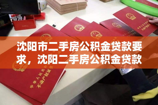 沈阳市二手房公积金贷款要求,沈阳二手房公积金贷款对二手房有什么要求,沈阳市二手房公积金贷款政策及要求解析 沈阳市二手房公积金贷款要求,沈阳二手房公积金贷款对二手房有什么要求,沈阳市二手房公积金贷款政策及要求解析