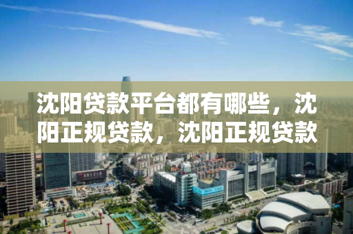沈阳贷款平台都有哪些,沈阳正规贷款,沈阳正规贷款平台一览 沈阳贷款平台都有哪些,沈阳正规贷款,沈阳正规贷款平台一览
