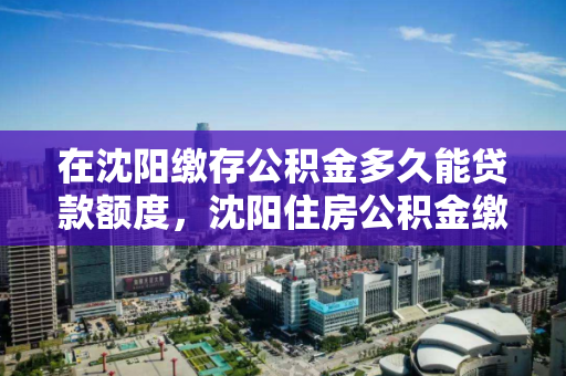 在沈阳缴存公积金多久能贷款额度,沈阳住房公积金缴纳多久可以贷款,沈阳公积金缴纳期限与贷款额度解析 在沈阳缴存公积金多久能贷款额度,沈阳住房公积金缴纳多久可以贷款,沈阳公积金缴纳期限与贷款额度解析