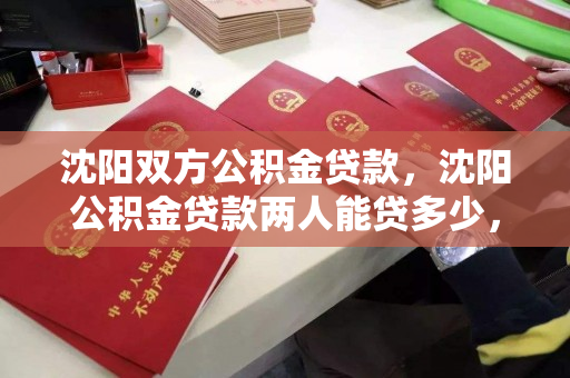 沈阳双方公积金贷款,沈阳公积金贷款两人能贷多少,沈阳公积金双人贷款额度解析 沈阳双方公积金贷款,沈阳公积金贷款两人能贷多少,沈阳公积金双人贷款额度解析