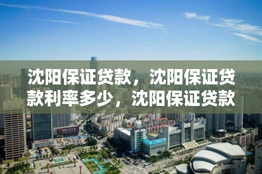 沈阳保证贷款,沈阳保证贷款利率多少,沈阳保证贷款利率解析 沈阳保证贷款,沈阳保证贷款利率多少,沈阳保证贷款利率解析