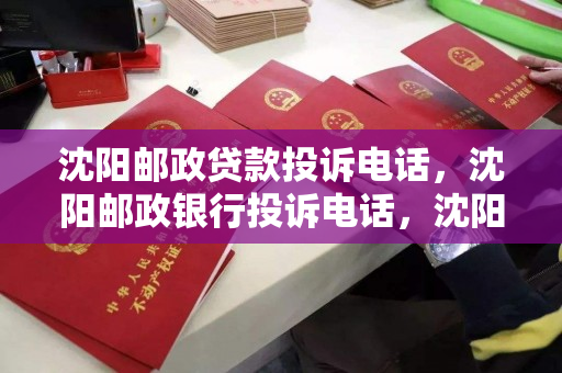 沈阳邮政贷款投诉电话，沈阳邮政银行投诉电话，沈阳邮政银行贷款服务投诉热线