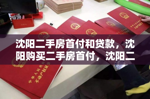 沈阳二手房首付和贷款，沈阳购买二手房首付，沈阳二手房首付与贷款攻略