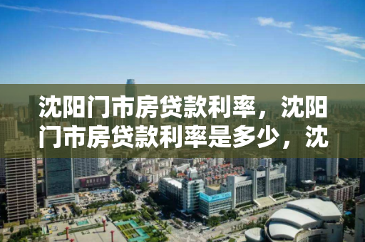 沈阳门市房贷款利率，沈阳门市房贷款利率是多少，沈阳门市房贷款利率详解