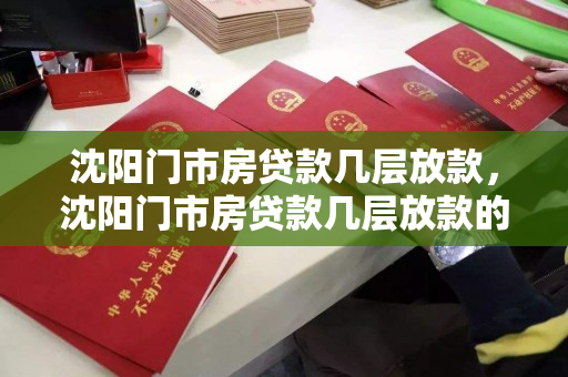 沈阳门市房贷款几层放款，沈阳门市房贷款几层放款的，沈阳门市房贷款额度及放款流程解析