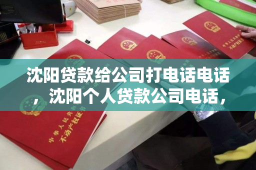 沈阳贷款给公司打电话电话，沈阳个人贷款公司电话，沈阳贷款咨询，公司与个人贷款电话指南