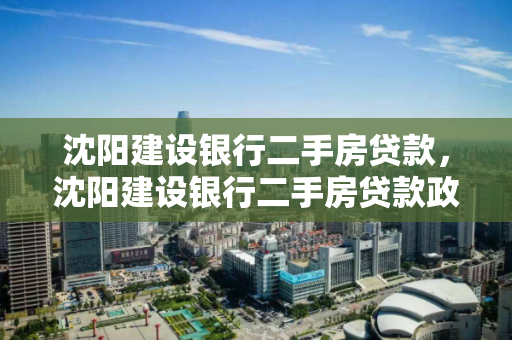 沈阳建设银行二手房贷款,沈阳建设银行二手房贷款政策,沈阳建设银行二手房贷款政策解析 沈阳建设银行二手房贷款,沈阳建设银行二手房贷款政策,沈阳建设银行二手房贷款政策解析