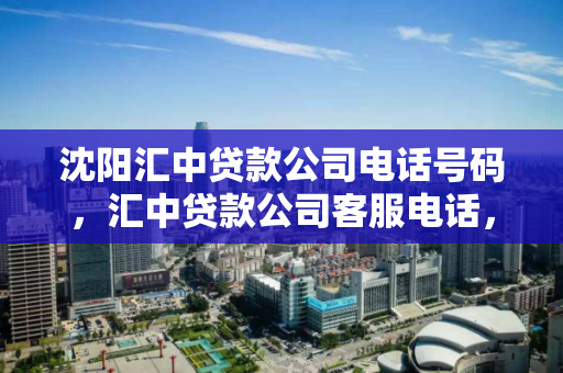 沈阳汇中贷款公司电话号码,汇中贷款公司客服电话,沈阳汇中贷款公司客服电话查询指南 沈阳汇中贷款公司电话号码,汇中贷款公司客服电话,沈阳汇中贷款公司客服电话查询指南