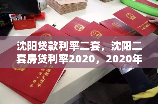 沈阳贷款利率二套,沈阳二套房贷利率2020,2020年沈阳二套房贷利率解析 沈阳贷款利率二套,沈阳二套房贷利率2020,2020年沈阳二套房贷利率解析
