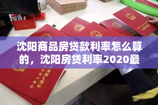 沈阳商品房贷款利率怎么算的,沈阳房贷利率2020最新公告,沈阳2020年商品房贷款利率计算方法及最新公告 沈阳商品房贷款利率怎么算的,沈阳房贷利率2020最新公告,沈阳2020年商品房贷款利率计算方法及最新公告