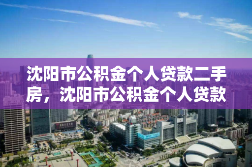 沈阳市公积金个人贷款二手房，沈阳市公积金个人贷款二手房首付比例，沈阳市二手房公积金贷款首付比例解析