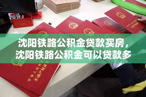 沈阳铁路公积金贷款买房,沈阳铁路公积金可以贷款多少,沈阳铁路公积金贷款额度解析 沈阳铁路公积金贷款买房,沈阳铁路公积金可以贷款多少,沈阳铁路公积金贷款额度解析
