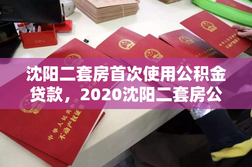 沈阳二套房首次使用公积金贷款，2020沈阳二套房公积金贷款首付比例，2020年沈阳二套房公积金贷款政策，首付比例解析