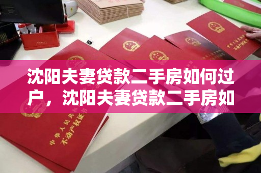 沈阳夫妻贷款二手房如何过户，沈阳夫妻贷款二手房如何过户给子女，沈阳夫妻贷款二手房过户及子女继承指南