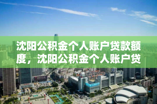 沈阳公积金个人账户贷款额度，沈阳公积金个人账户贷款额度是多少，沈阳公积金个人账户贷款额度解析